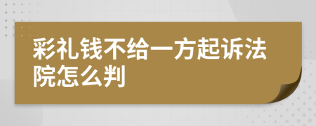 彩礼钱不给一方起诉法院怎么判