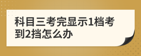 科目三考完显示1档考到2挡怎么办