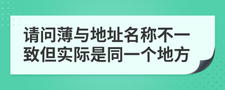 请问薄与地址名称不一致但实际是同一个地方