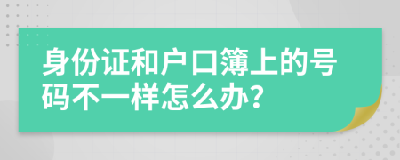 身份证和户口簿上的号码不一样怎么办？