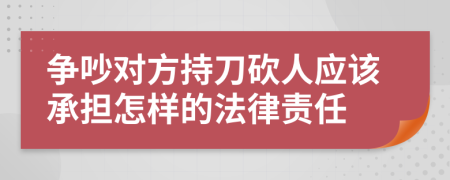 争吵对方持刀砍人应该承担怎样的法律责任