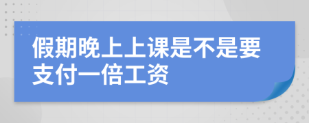 假期晚上上课是不是要支付一倍工资