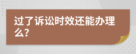 过了诉讼时效还能办理么？