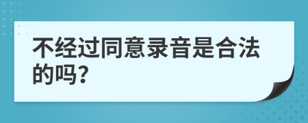 不经过同意录音是合法的吗？