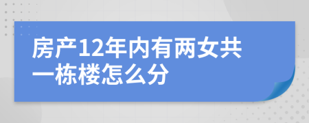 房产12年内有两女共一栋楼怎么分