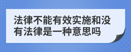 法律不能有效实施和没有法律是一种意思吗