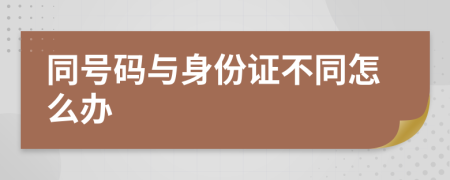 同号码与身份证不同怎么办