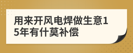 用来开风电焊做生意15年有什莫补偿