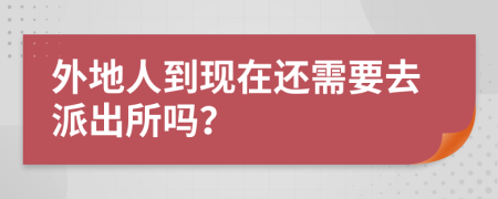 外地人到现在还需要去派出所吗？