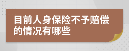 目前人身保险不予赔偿的情况有哪些