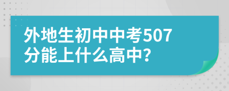 外地生初中中考507分能上什么高中？