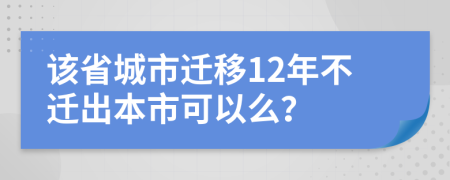 该省城市迁移12年不迁出本市可以么？