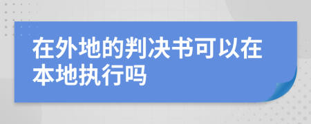 在外地的判决书可以在本地执行吗