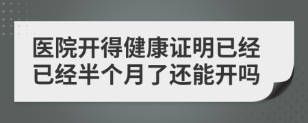 医院开得健康证明已经已经半个月了还能开吗