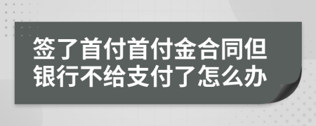 签了首付首付金合同但银行不给支付了怎么办