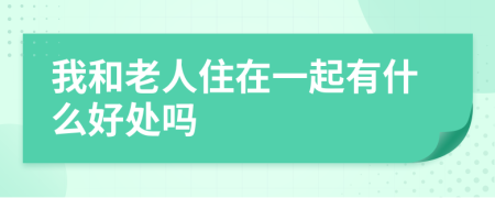 我和老人住在一起有什么好处吗