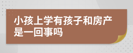 小孩上学有孩子和房产是一回事吗