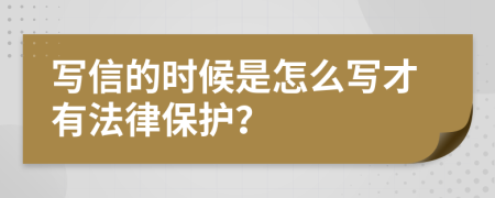 写信的时候是怎么写才有法律保护？