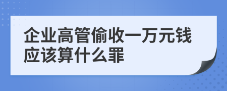 企业高管偷收一万元钱应该算什么罪