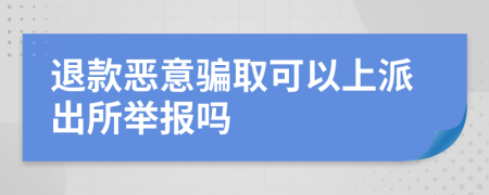 退款恶意骗取可以上派出所举报吗