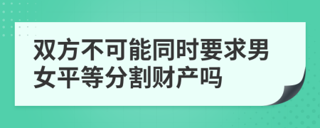 双方不可能同时要求男女平等分割财产吗