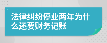 法律纠纷停业两年为什么还要财务记账