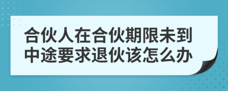 合伙人在合伙期限未到中途要求退伙该怎么办