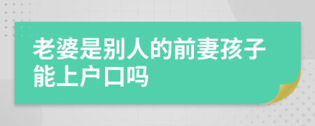 老婆是别人的前妻孩子能上户口吗