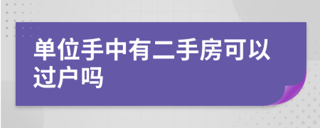 单位手中有二手房可以过户吗