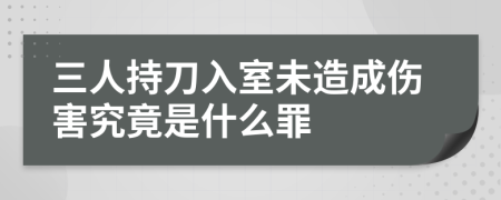 三人持刀入室未造成伤害究竟是什么罪