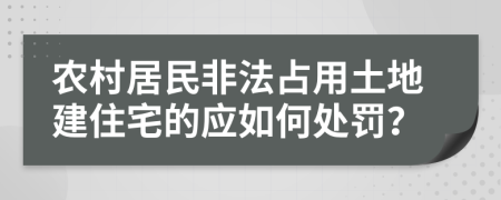 农村居民非法占用土地建住宅的应如何处罚？