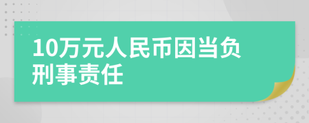 10万元人民币因当负刑事责任