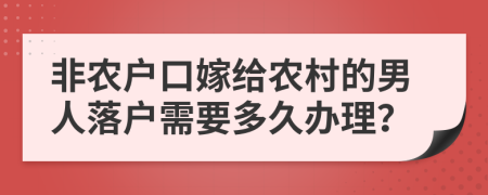 非农户口嫁给农村的男人落户需要多久办理？