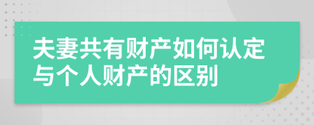 夫妻共有财产如何认定与个人财产的区别