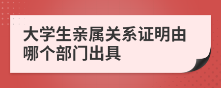 大学生亲属关系证明由哪个部门出具