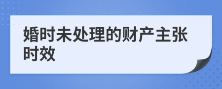 婚时未处理的财产主张时效