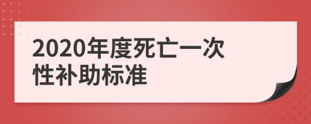 2020年度死亡一次性补助标准