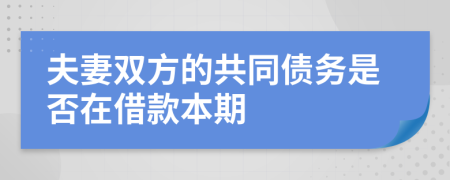 夫妻双方的共同债务是否在借款本期