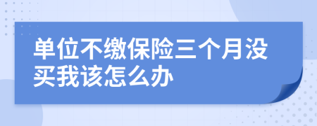 单位不缴保险三个月没买我该怎么办