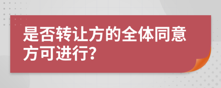 是否转让方的全体同意方可进行？