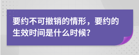 要约不可撤销的情形，要约的生效时间是什么时候？