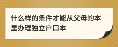 什么样的条件才能从父母的本里办理独立户口本