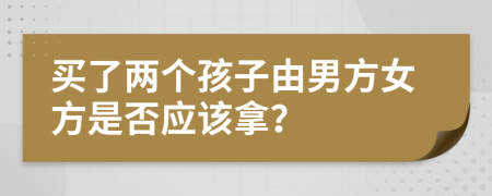 买了两个孩子由男方女方是否应该拿？