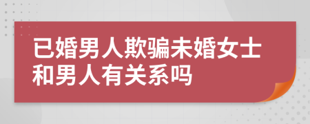 已婚男人欺骗未婚女士和男人有关系吗