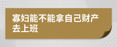 寡妇能不能拿自己财产去上班