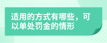 适用的方式有哪些，可以单处罚金的情形