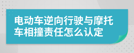 电动车逆向行驶与摩托车相撞责任怎么认定