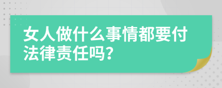 女人做什么事情都要付法律责任吗？