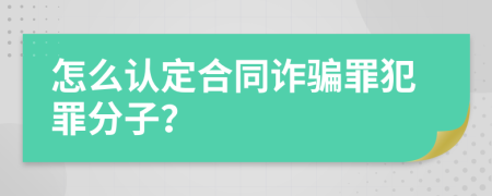 怎么认定合同诈骗罪犯罪分子？