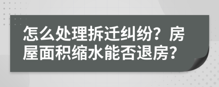 怎么处理拆迁纠纷？房屋面积缩水能否退房？